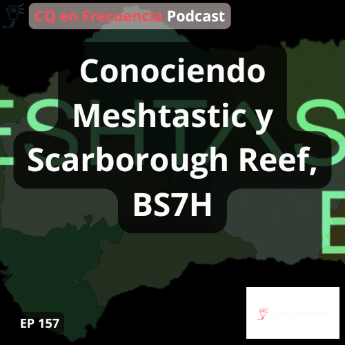 157 – Conociendo Meshtastic y Scarborough Reef, BS7H